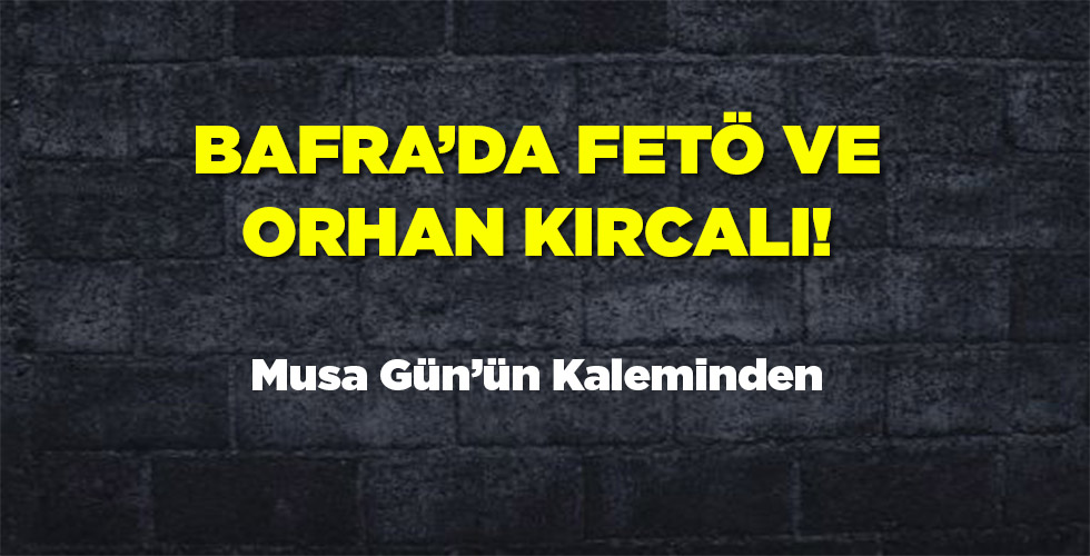 Bafra’da Fetö ve Orhan Kırcalı!