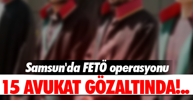 Samsun’da 15 avukat gözaltında!..
