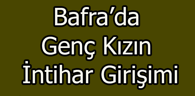 Bafra’da genç kızın intihar girişimi