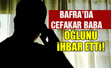 Bafra’da cefakar baba oğlunu ihbar etti!