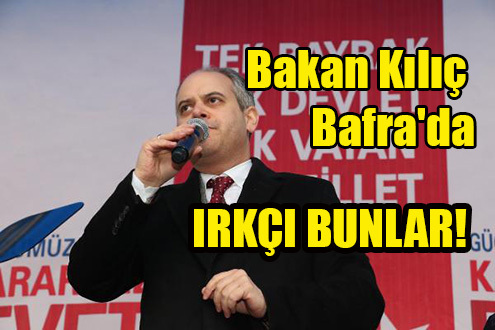 Bakan Kılıç Bafra’da: Irkçı Bunlar!