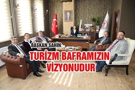 BAŞKAN ŞAHİN: TURİZM BAFRAMIZIN VİZYONUDUR