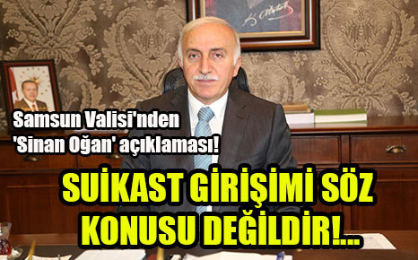 Samsun Valisi’nden ‘Sinan Oğan’ açıklaması!