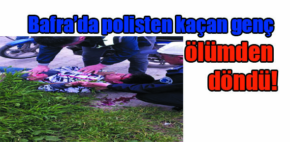 Bafra’da polisten kaçan genç ölümden döndü!