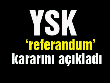 YSK ‘referandum’ kararını açıkladı!