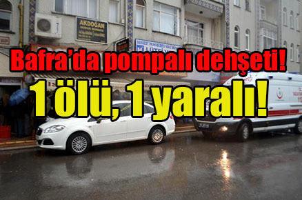 Bafra’da pompalı dehşeti: 1 ölü, 1 yaralı!
