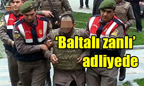 ‘Baltalı zanlı’ adliyede
