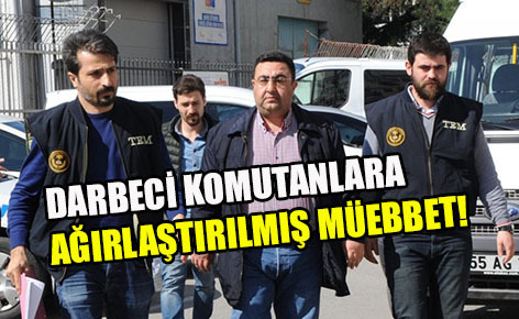 Samsun’da darbeci komutanlara ağırlaştırılmış müebbet!