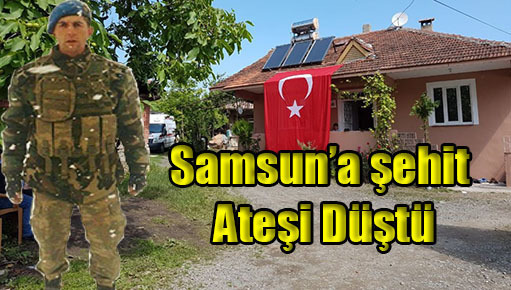 Samsun’a şehit ateşi düştü!