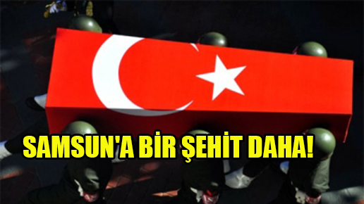 Samsun’a bir şehit daha!