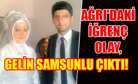 Ağrı’daki İğrenç Olay, Gelin Samsunlu Çıktı!