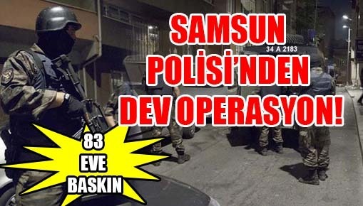 Samsun’da 83 eve polis baskını!