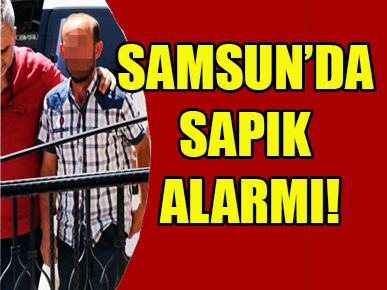 Samsun’da sapık alarmı!