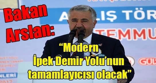 Bakan Arslan: “Modern İpek Demir Yolu’nun tamamlayıcısı olacak”