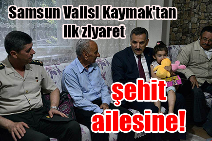 Samsun Valisi Kaymak’tan ilk ziyaret şehit ailesine!
