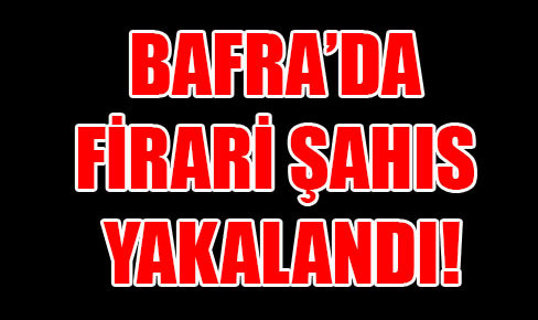 Bafra’da firar eden şahıs yakalandı