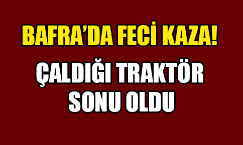 Bafra’da traktör kazası!