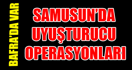 Samsun’da uyuşturucu operasyonları