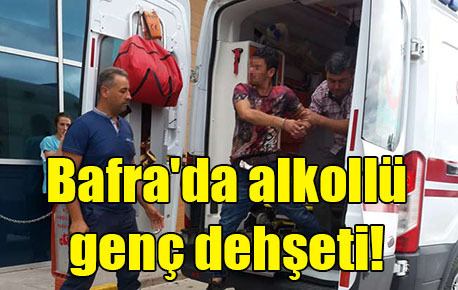Bafra’da alkollü genç dehşeti!