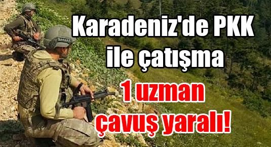 Karadeniz’de PKK ile çatışma: 1 uzman çavuş yaralı!