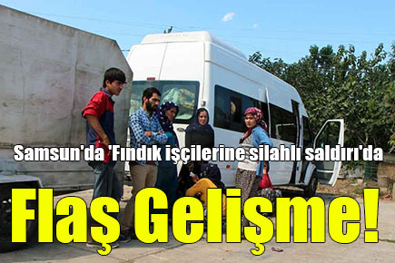 Samsun’da ‘Fındık işçilerine silahlı saldırı’da Flaş Gelişme!