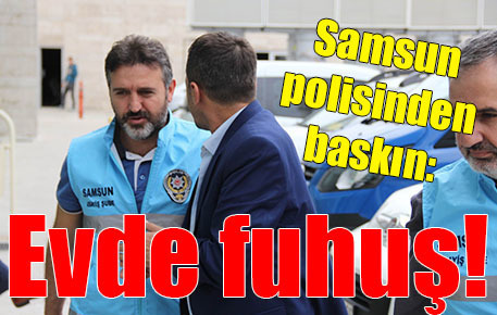 Samsun polisinden baskın: Evde fuhuş!