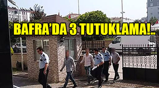 BAFRA’DA 3 TUTUKLAMA!..