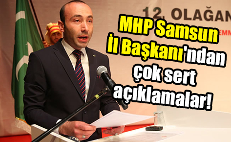 MHP Samsun İl Başkanı’ndan çok sert açıklamalar!
