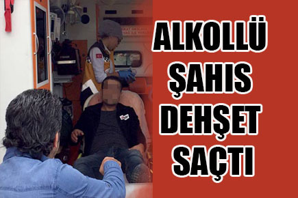 Alkollü dehşeti…
