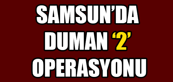 Samsun’da Duman ‘2’ operasyonu