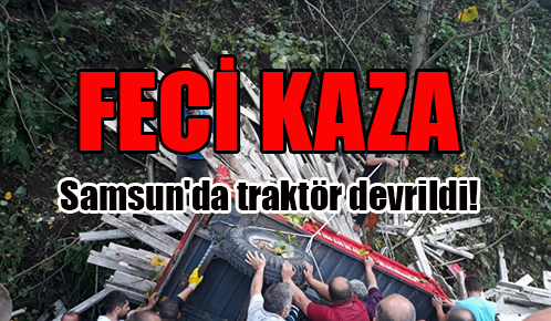 Samsun’da traktör devrildi!