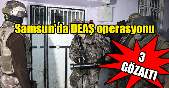 Samsun’da DEAŞ operasyonu