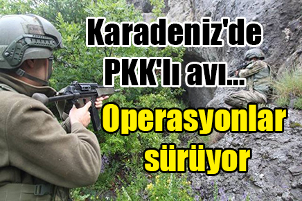 Karadeniz’de PKK’lı avı… Operasyonlar sürüyor
