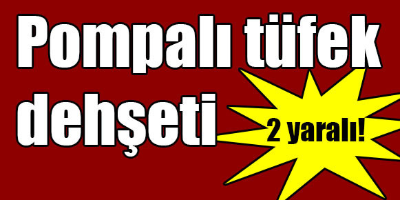 Pompalı tüfek dehşeti