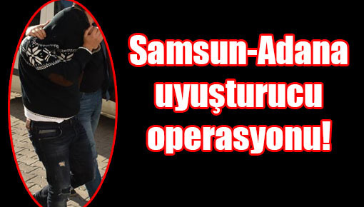 Samsun-Adana uyuşturucu operasyonu!