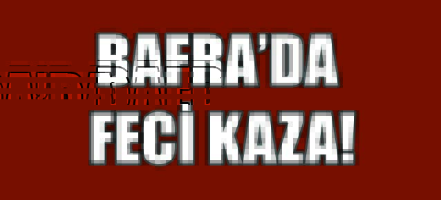 BAFRA’DA KAZA