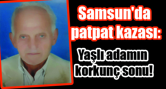 Samsun’da patpat kazası: Yaşlı adamın korkunç sonu!