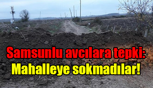 Samsunlu avcılara tepki: Mahalleye sokmadılar!