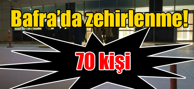 Bafra’da yedikleri tavuktan 70 kişi zehirlendi