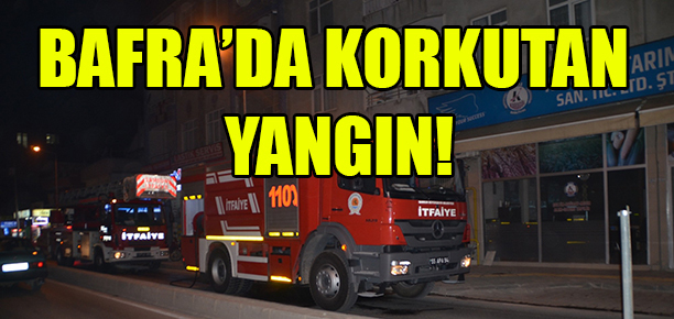 Bafra’da korkutan yangın!