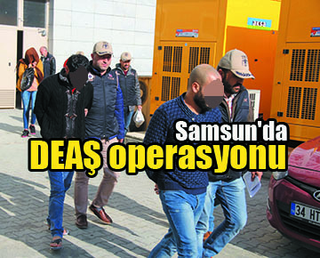 Samsun’da DEAŞ operasyonu