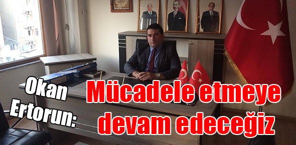 Okan Ertorun: Mücadele etmeye devam edeceğiz
