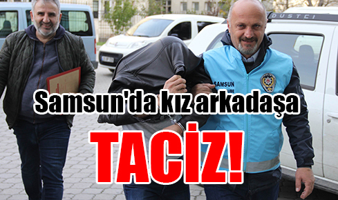 Samsun’da kız arkadaşa taciz!