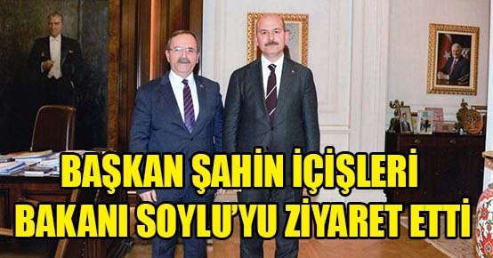 BAŞKAN ŞAHİN İÇİŞLERİ BAKANI SOYLU’YU ZİYARET ETTİ