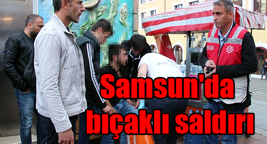Samsun’da bıçaklı saldırı
