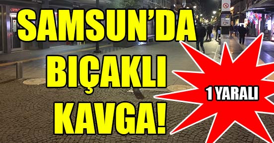 Samsun’da bıçaklı kavga kanlı bitti…