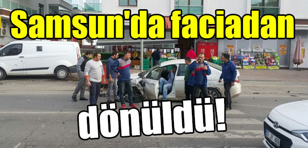 Samsun’da faciadan dönüldü!