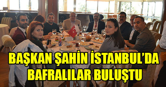 Başkan Şahin İstanbul’da Bafralılar buluştu