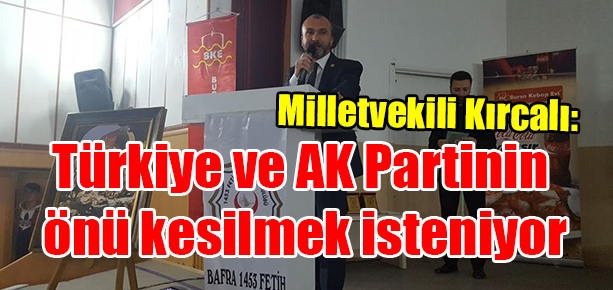Milletvekili Kırcalı: Türkiye ve AK Partinin önü kesilmek isteniyor