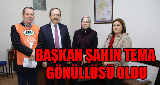 BAŞKAN ŞAHİN TEMA GÖNÜLLÜSÜ OLDU